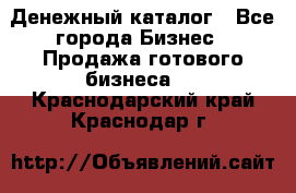 Денежный каталог - Все города Бизнес » Продажа готового бизнеса   . Краснодарский край,Краснодар г.